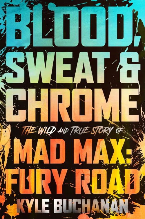 Cover for Blood, Sweat, & Chrome: The Wild and True Story of Mad Max: Fury Road